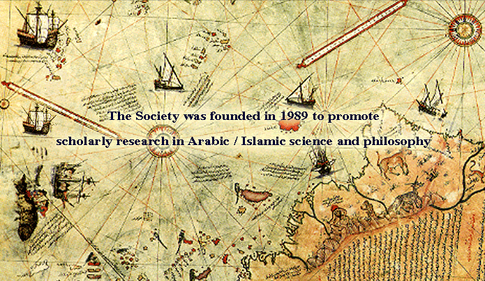 The Society was founded in 1989 to promote scholarly research in Arabic / Islamic science and philosophy.
